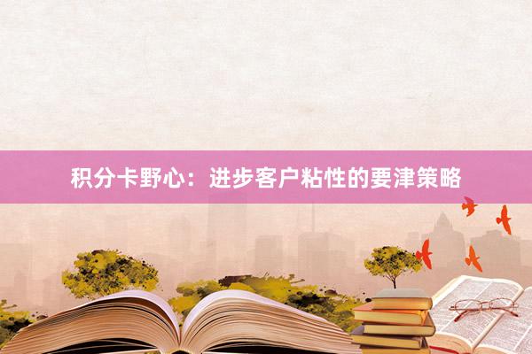 积分卡野心：进步客户粘性的要津策略