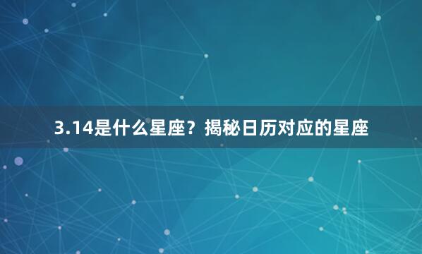 3.14是什么星座？揭秘日历对应的星座