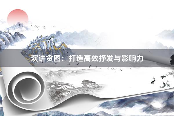 演讲贪图：打造高效抒发与影响力