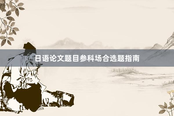 日语论文题目参科场合选题指南