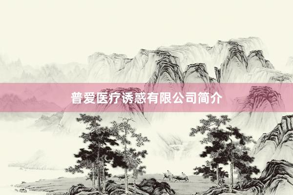 普爱医疗诱惑有限公司简介
