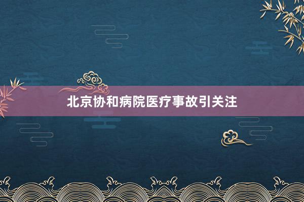 北京协和病院医疗事故引关注
